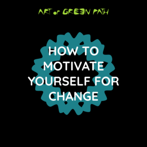 Art Of Green Path - Self Motivation - How To Motivate Yourself For Change