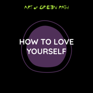 Art Of Green Path - Know Yourself - How To Love Yourself