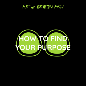 How To Find Your Purpose - Your Life Change Guide - Art Of Green Path